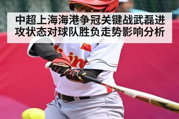 中超上海海港争冠关键战武磊进攻状态对球队胜负走势影响分析