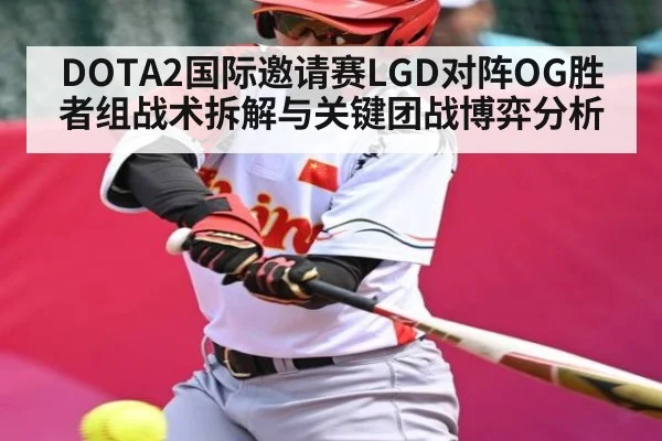 DOTA2国际邀请赛LGD对阵OG胜者组战术拆解与关键团战博弈分析