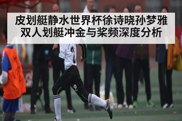 皮划艇静水世界杯徐诗晓孙梦雅双人划艇冲金与桨频深度分析（KaiyunAPP）